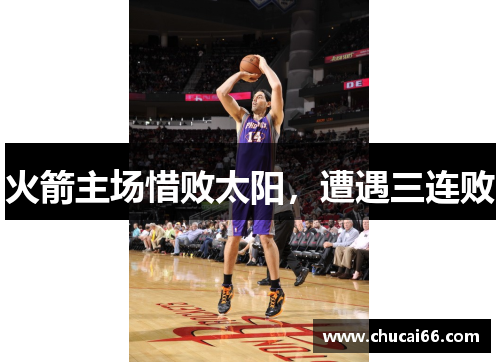 火箭主场惜败太阳，遭遇三连败