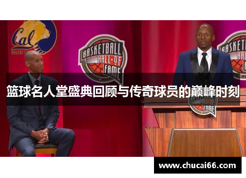 篮球名人堂盛典回顾与传奇球员的巅峰时刻