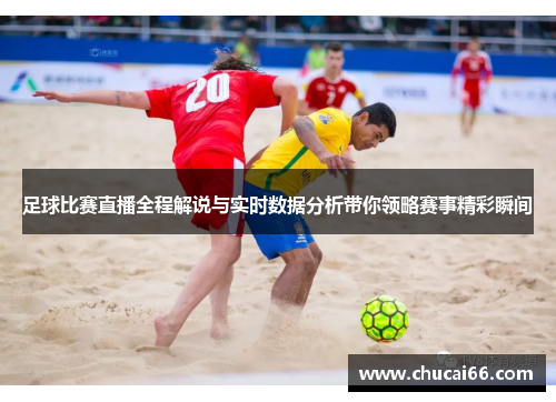 足球比赛直播全程解说与实时数据分析带你领略赛事精彩瞬间