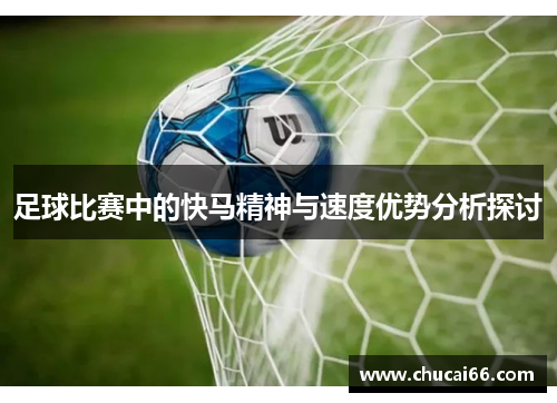 足球比赛中的快马精神与速度优势分析探讨