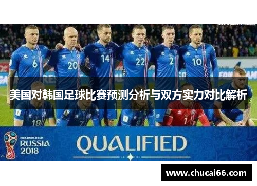 美国对韩国足球比赛预测分析与双方实力对比解析