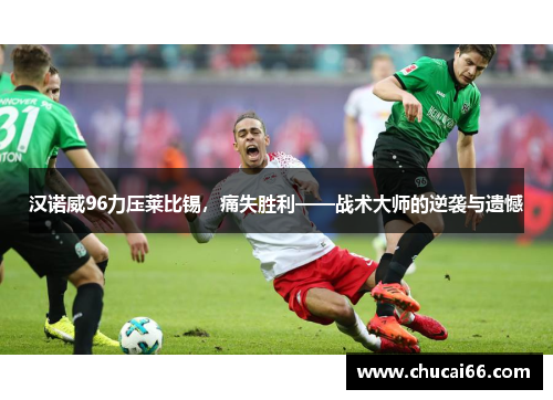 汉诺威96力压莱比锡，痛失胜利——战术大师的逆袭与遗憾